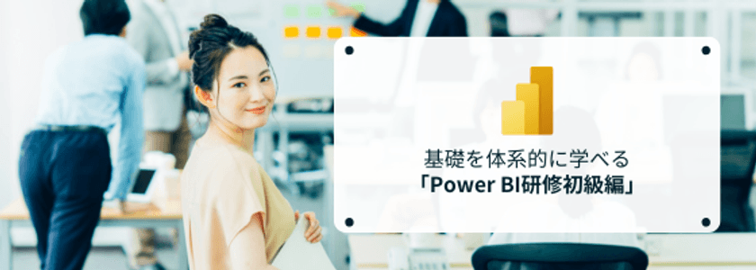 データ活用人材の育成を加速!
~Power BI研修初級編リリースのお知らせ~