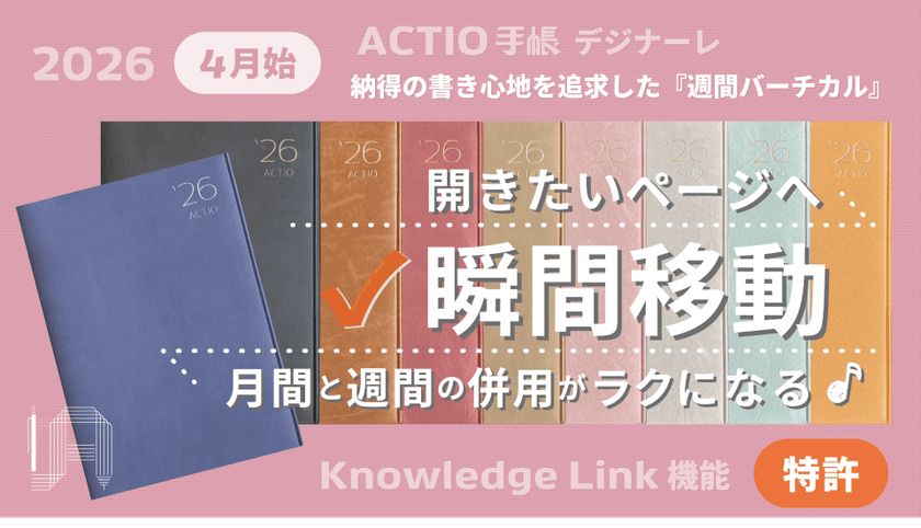 開きたいページへ瞬間移動!
納得の書き心地を追求した週間バーチカル型
「2026年4月始・ACTIO手帳 デジナーレ」をリリース