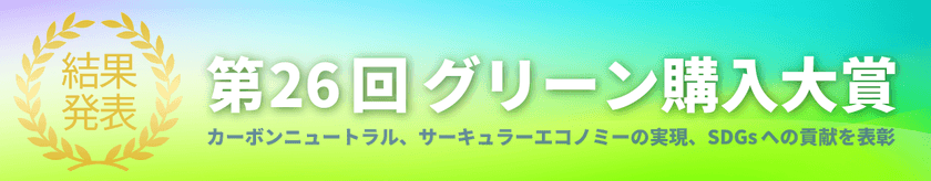 「第26回グリーン購入大賞」審査結果発表
持続可能な調達(消費と生産)の先進的事例を表彰