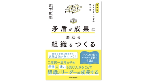 「矛盾や迷い」を成長エンジンに 『矛盾が成果に変わる組織をつくる』発刊　 VUCA時代の人材育成に不可欠なリーダーシップ論