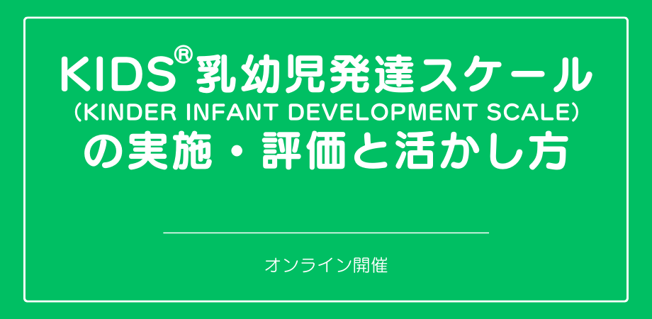 オンラインセミナー『KIDS®乳幼児発達スケール(KINDER INFANT DEVELOPMENT SCALE)の実施・評価と活かし方』を開催します