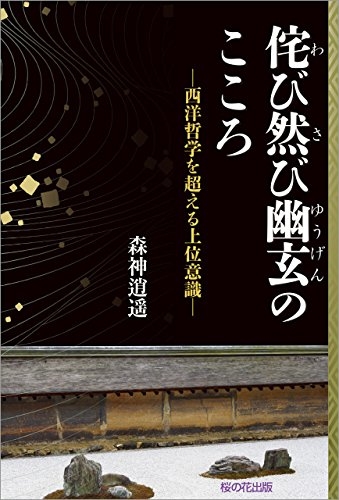『侘び然び幽玄(わびさびゆうげん)のこころ ─西洋哲学を超える上位意識』