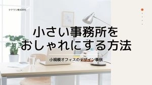 小さい事務所をおしゃれにする方法！