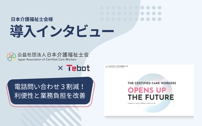 日本介護福祉士会にてAIチャットボット「Tebot(ティボット)」導入 ～電話問い合わせ3割減で、利用者の利便性向上と 業務負担の大幅軽減を実現～