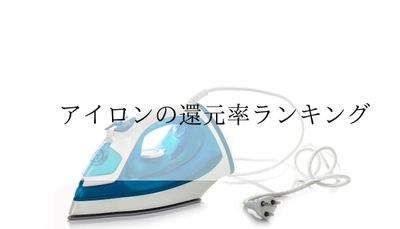 【2025年10月版】ふるさと納税でもらえる『アイロン』の還元率ランキングを発表