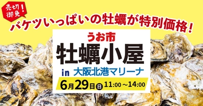 初夏の海辺で楽しむ！バケツいっぱいの牡蠣が特別価格「うお市『牡蠣小屋』in大阪北港マリーナ」6月29日（日）開催！