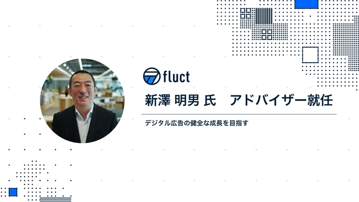 fluct、デジタル広告の進化を牽引してきた新澤 明男氏をアドバイザーに招聘