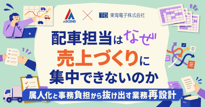 【アセンド×東海電子】配車担当はなぜ、売上づくりに集中できないのか　属人化と事務負担から抜け出す業務再設計9月9日(水) 