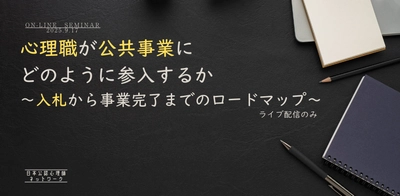 オンラインセミナー『【ライブ配信のみ・限定50名】心理職が公共事業にどのように参入するか：入札から事業完了までのロードマップ』を開催します