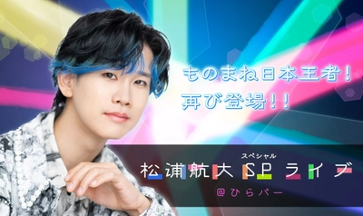 変幻自在の7色ボイスを持つものまね日本王者！再び登場！！  「松浦航大SPライブ＠ひらパー」開催決定！