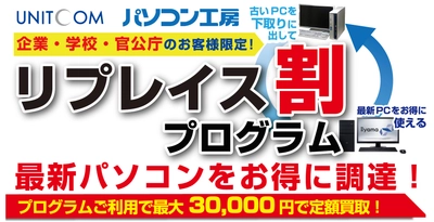 ユニットコム　法人営業部ならびにビジネスご優待会員サイトで 最新パソコンへのリプレイス時にお得に調達できる 「リプレイス割プログラム」を7月1日(木)から開始いたします。