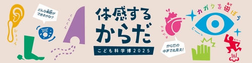 不思議と出会える夏休みの科学の祭典！ こども科学博2025「体感するからだ」を8月に開催