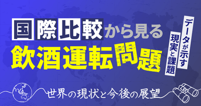 【国際比較から見る飲酒運転問題】データが示す現実と課題～世界の現状と今後の展望～オンラインセミナー3月12日（木）