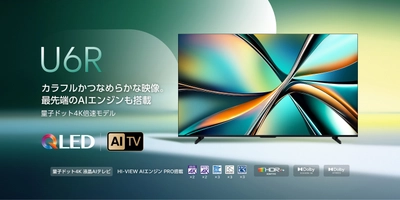 ハイセンスジャパン、量子ドット倍速 4K液晶テレビを発売！ 量子ドットや最先端AIエンジン搭載の新商品「U6Rシリーズ」