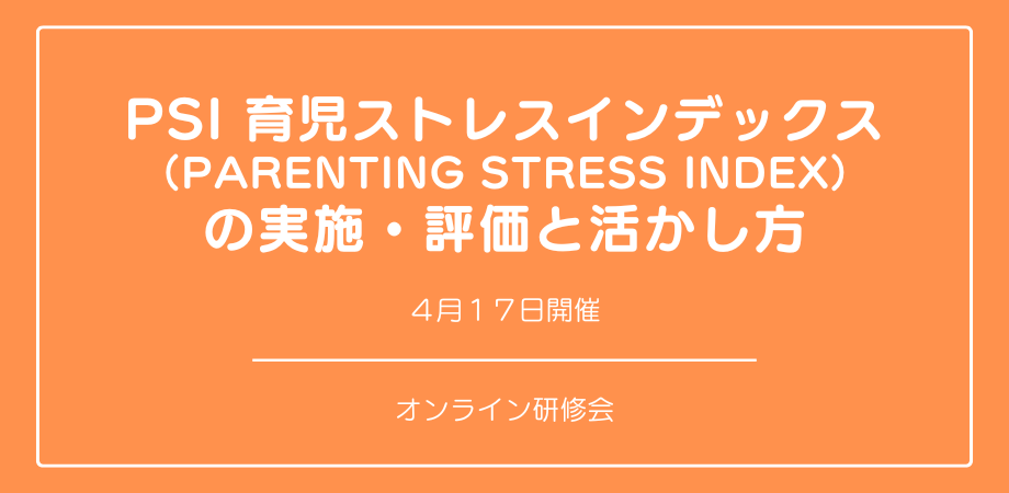 オンラインセミナー『PSI 育児ストレスインデックス (Parenting Stress Index) 』の実施・評価と活かし方を開催します