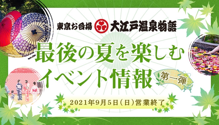 2021年9月5日(日)営業終了 【東京お台場 大江戸温泉物語】、最後の夏を楽しむイベント情報第一弾