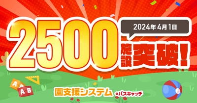 幼稚園・保育園・認定こども園向けICTシステム 「園支援システム＋バスキャッチ」の導入施設数が 2,500施設を突破！