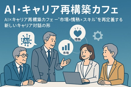 AIとヒトの協創で“情熱×スキル×市場”を見極める 「セカンドキャリア再構築カフェ」誕生！