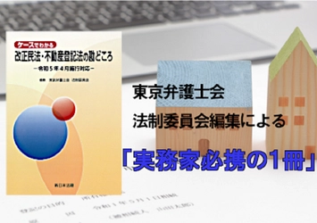 東京弁護士会 法制委員会編集による実務家必携の一冊！「ケースでわかる　改正民法・不動産登記法の勘どころ－令和5年4月施行対応－」6/16発売！