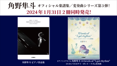「角野隼斗 ピアノ作品集」 「ピアノミニアルバム　角野隼斗 10 levels of "I got rhythm" 10のレベルのアイ・ガット・リズム変奏曲」 2024年1月31日発売！