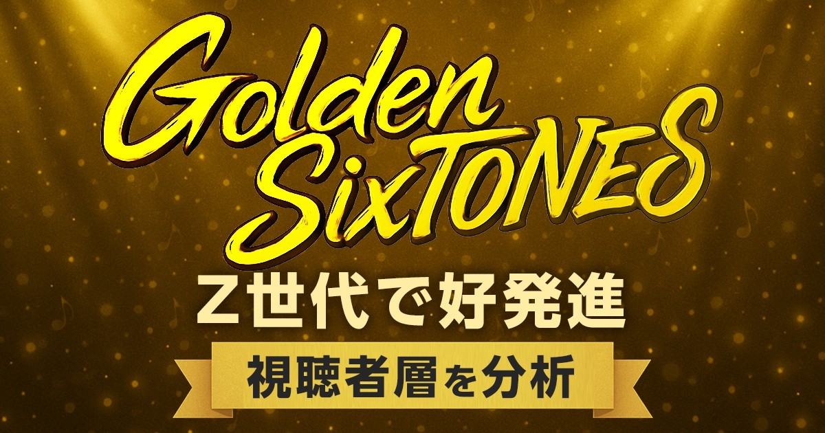 「Golden SixTONES」Z世代で高発進 視聴者層や「行列」との違いを分析