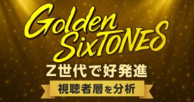 「Golden SixTONES」Z世代で高発進　視聴者層や「行列」との違いを分析