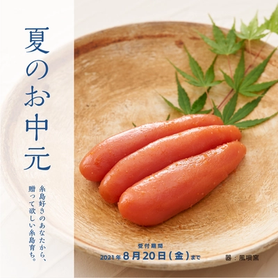 夏のお中元の受付開始！　福岡・糸島から贈るこだわりの明太子をはじめ、こだわりの商品を集めました。気軽に会いにいけないからこそ、気持ちを込めたギフトを贈りませんか？