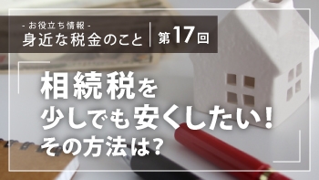 相続税を少しでも安くしたい方、必見!~ 今「暦年贈与」という方法がおススメ~