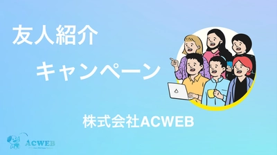 【株式会社ACWEB】お友達紹介キャンペーンの詳細をHPにて一般公開！