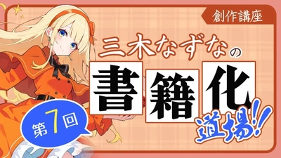 【WEB小説講座】「隠れた名作」を読まれる作品に変える方法とは？三木なずなの書籍化道場!! 第7回公開！