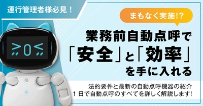 運行管理者様必見！業務前自動点呼で「安全」と「効率」を手に入れる―法的要件と最新の自動点呼機器を紹介―無料ウェビナー6月20日（金）