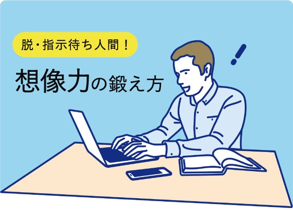 上司からの「やっておいて」その先どうしますか? 指示待ち人間を変える想像力の鍛え方