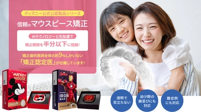 「ディズニー公式公認製品シリーズ」 AIテクノロジーと光加速で矯正期間を半分以下に短縮する信頼のマウスピース矯正治療を開始しました！