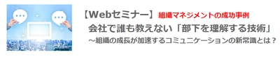 【Webセミナー】10月28日（木）12：00開催！ 組織マネジメントの成功事例　会社で誰も教えない「部下を理解する技術」 　 ～組織の成長が加速するコミュニケーションの新常識とは？～