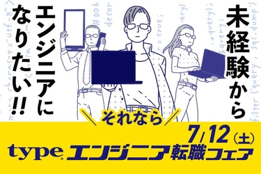 【来場者限定の選考フローあり】『type エンジニア転職フェア』7/12（土）東京国際フォーラム ホールE1・E2にて開催！