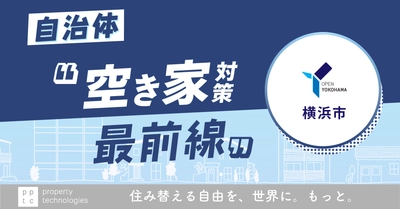 『住宅の連鎖(チェーン)』を回していく　自治体”空き家対策最前線” vol.2 横浜市「所有者に寄り添い、『共創』で挑む横浜モデルの全貌」｜property technologies