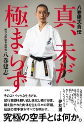 極真空手のレジェンドが自らの空手人生と未来を綴る『八巻建志自伝 真、未だ極まらず』を双葉社から出版