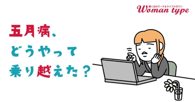 働く女性の約半数が「五月病」経験あり。「歯磨きすら面倒」「太ももにじんましん」など経験者のリアルな症状と対処法について調査【働く女性のためのWebマガジン「Woman type」】