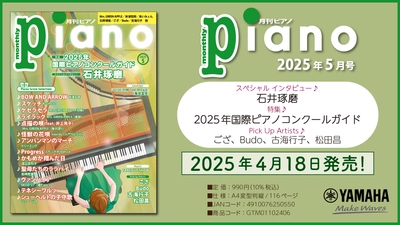 スペシャルインタビューは石井琢磨さん。 特集は「2025年国際ピアノコンクールガイド」『月刊ピアノ 2025年5月号』 2025年4月18日発売