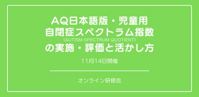 オンラインセミナー『AQ日本語版・児童用 自閉症スペクトラム指数（Autism-Spectrum Quotient）の実施・評価と活かし方』を開催します