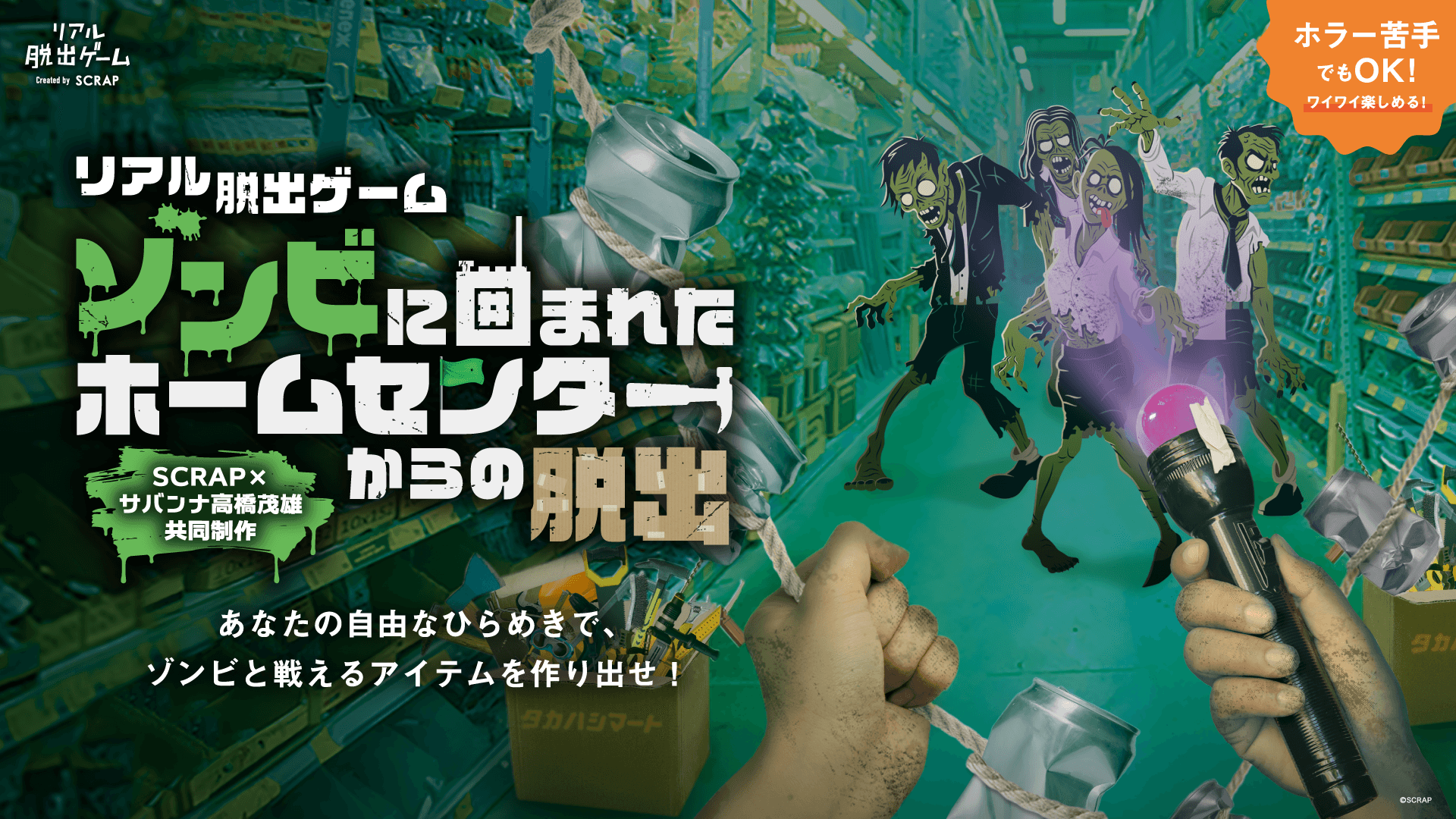 東京大阪愛知で約2万人が大熱狂！
SCRAP×サバンナ高橋茂雄共同制作第5弾 リアル脱出ゲーム『ゾンビに囲まれたホームセンターからの脱出』
福岡および札幌の2都市で追加開催決定！