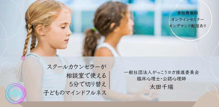 オンラインセミナー『スクールカウンセラーが相談室で使える! 5分で切り替え、子どものマインドフルネス』を開催します