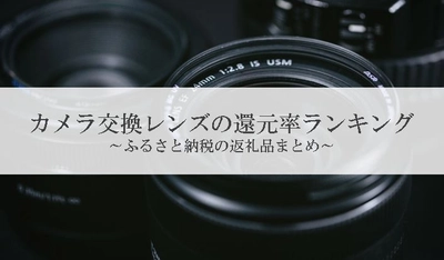 【2025年10月版】ふるさと納税でもらえる『カメラレンズ』の還元率ランキングを発表