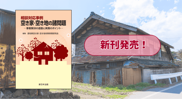 『相談対応事例　空き家・空き地の諸問題－事案解決の道筋と実務のポイント－』 11/13(木) に新刊発売！