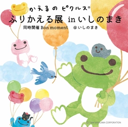 【かえるのピクルス ふりかえる展 in いしのまき】開催のお知らせ （同時開催：Bon moment＠いしのまき）