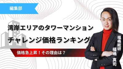 湾岸エリアのタワーマンション、価格急上昇！強気のチャレンジ価格ランキング