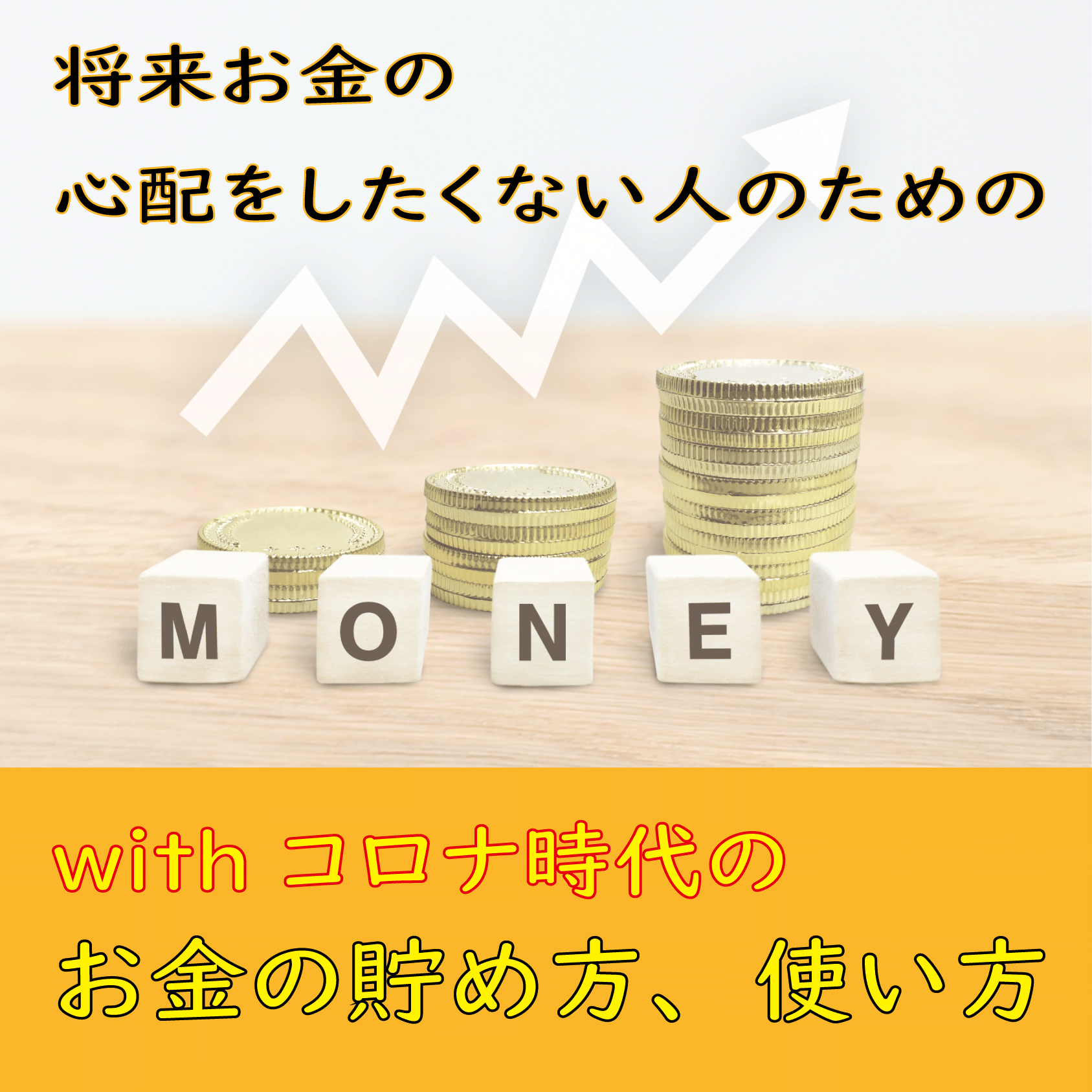 将来のお金の心配をしないための、withコロナ時代のお金の貯め方、使い方
