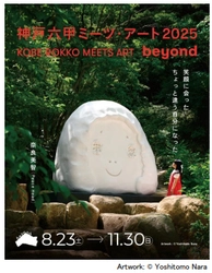 「神戸六甲ミーツ・アート2025 beyond」 出展アーティスト全61組が決定！ ～8月1日（金）からは直前割を販売開始～