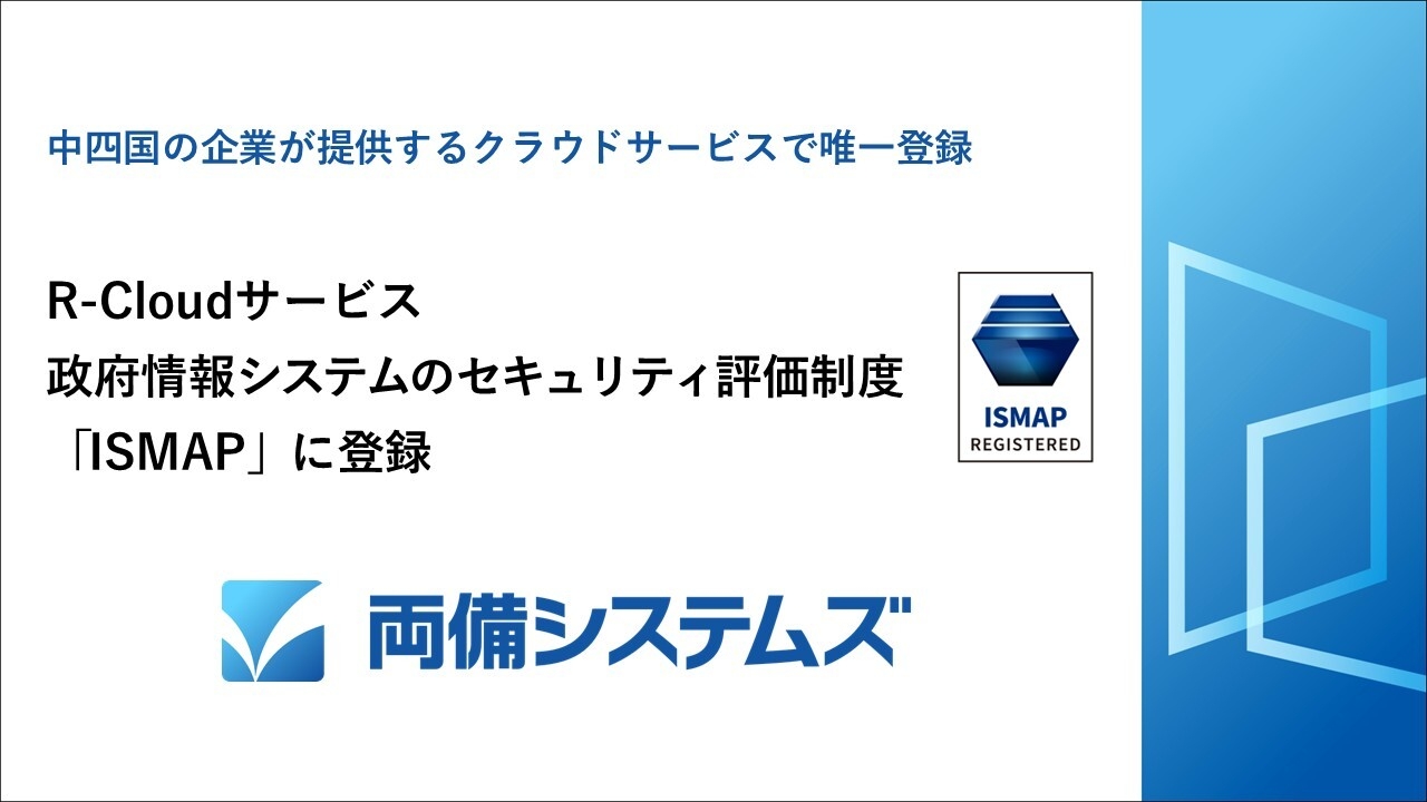 両備システムズ「R-Cloudサービス」、政府情報システムのためのセキュリティ評価制度「ISMAP」に登録~中四国の企業が提供するクラウドサービスで唯一登録~
