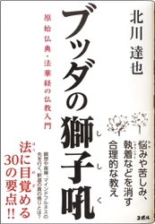＜人間関係の悩みに役立つブッダの教え＞　 縁起、業報、四諦・八正道などの釈迦の真の悟りから、 悩みや苦しみとの向き合い方をお伝えする書籍 『ブッダの獅子吼　原始仏典・法華経の仏教入門』　 全国の書店にて販売開始！